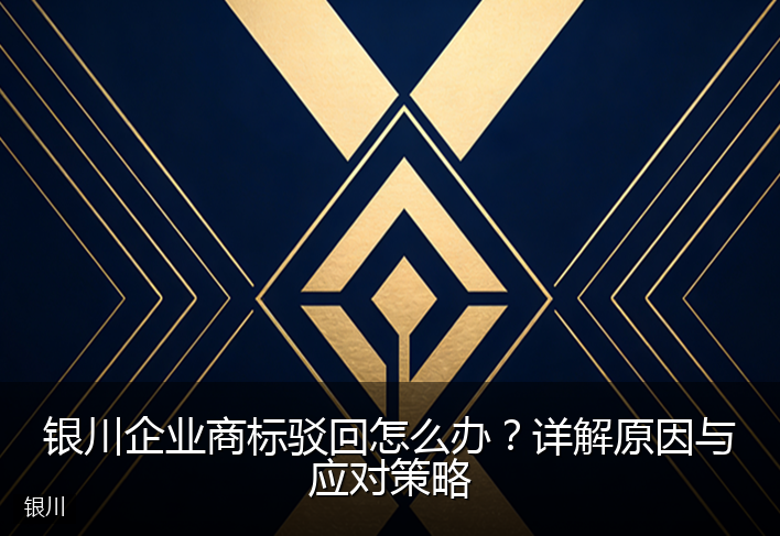 银川企业商标驳回怎么办？详解原因与应对策略