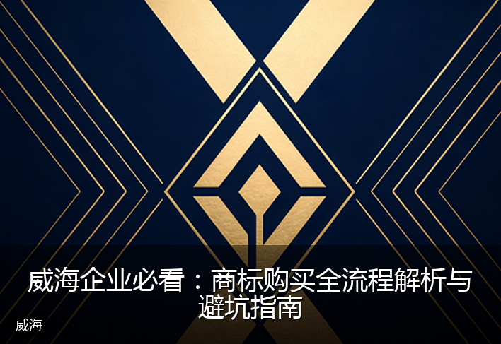 威海企业必看：商标购买全流程解析与避坑指南